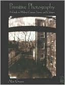 Primitive Photography: A Guide to Making Cameras, Lenses, and Calotypes