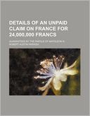Details of an Unpaid Claim on France for 24,000,000 Francs; Guaranteed by the Parole of Napoleon III.