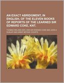 An Exact Abridgment, in English, of the Eleven Books of Reports of the Learned Sir Edward Coke, Knt.