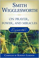 Smith Wigglesworth On Prayer, Power, And Miracles