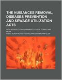 The Nuisances Removal, Diseases Prevention and Sewage Utilization Acts; With Introductory Comments, Cases, Forms, and Index