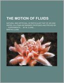 The Motion of Fluids; Natural and Artificial in Particular That of Air and Water in a Familiar Manner Proposed and Proved by Experiments, by M. Clare,