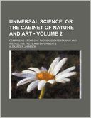 Universal Science, or the Cabinet of Nature and Art (Volume 2); Comprising Above One Thousand Entertaining and Instructive Facts and Experiments