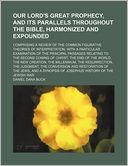 Our Lord's Great Prophecy, and Its Parallels Throughout the Bible, Harmonized and Expounded; Comprising a Review of the Common Figurative Theories of