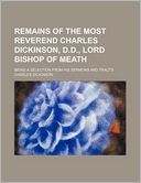 Remains of the Most Reverend Charles Dickinson, D.D., Lord Bishop of Meath; Being a Selection from His Sermons and Tracts