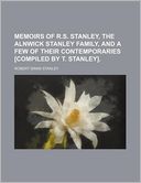 Memoirs of R.S. Stanley, the Alnwick Stanley Family, and a Few of Their Contemporaries [Compiled by T. Stanley].