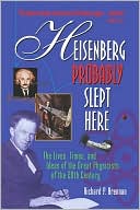 Heisenberg Probably Slept Here: The Lives, Times, and Ideas of the Great Physicists of the 20th Century