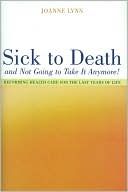Sick To Death and Not Going to Take It Anymore!: Reforming Health Care for the Last Years of Life