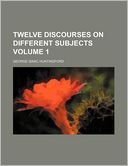 Twelve Discourses on Different Subjects Volume 1