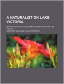 A Naturalist on Lake Victoria; With an Account of Sleeping Sickness and the Tse-Tse Fly