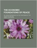 The Economic Foundations of Peace; Or, World-Partnership as the Truer Basis of the League of Nations