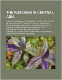 The Russians in Central Asia; Their Occupation of the Kirghiz Steppe and the Line of the Syr-Daria Their Political Relations with Khiva, Bokhara, and