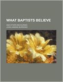 What Baptists Believe; And Other Discourses