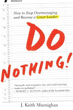 Do Nothing!: How to Stop Overmanaging and Become a Great Leader