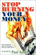 Stop Burning Your Money: How to Recapture the Money You're Losing and Add It to Your Family's Wealth