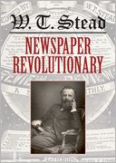 W. T. Stead: Newspaper Revolutionary