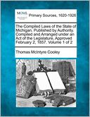 The Compiled Laws Of The State Of Michigan. Published By Authority. Compiled And Arranged Under An Act Of The Legislature, Approved February 2, 1857. Volume 1 Of 2