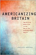 Americanizing Britain: The Rise of Modernism in the Age of the Entertainment Empire