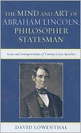 The Mind and Art of Abraham Lincoln, Philosopher Statesman: Texts and Interpretations of Twenty Great Speeches