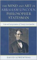 The Mind and Art of Abraham Lincoln, Philosopher Statesman: Texts and Interpretations of Twenty Great Speeches