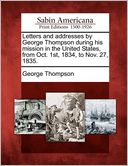 Letters And Addresses By George Thompson During His Mission In The United States, From Oct. 1st, 1834, To Nov. 27, 1835.