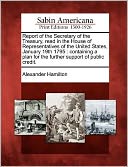 Report of the Secretary of the Treasury, read in the House of Representatives of the United States, January 19th 1795: containing a plan for the further support of public credit.