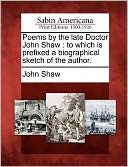 Poems by the late Doctor John Shaw: to which is prefixed a biographical sketch of the author.