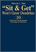 Sit and Get Won't Grow Dendrites: 20 Professional Learning Strategies That Engage the Adult Brain