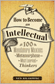 How to Become an Intellectual: 100 Mandatory Maxims to Metamorphose into the Most Learned of Thinkers