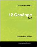 Felix Mendelssohn - 12 Ges nge - Op.8 - A Score for Voice and Piano