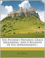 The Pilgrim's Progress: Grace Abounding, And A Relation Of His Imprisonment...