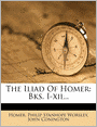 The Iliad Of Homer: Bks. I-xii...