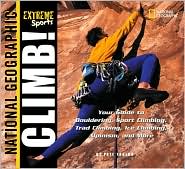 Climb: Your Guide to Bouldering, Sport Climbing, Trad Climbing, Ice Climbing, Alpinism, and More