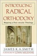 Introducing Radical Orthodoxy: Mapping a Post-Secular Theology