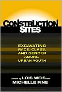 Construction Sites: Excavating Race, Class, and Gender Among Urban Youth