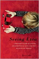 Seeing Ezra: A Mother's Story of Autism, Unconditional Love, and the Meaning of Normal