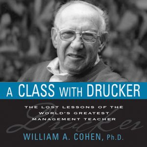 A Class With Drucker: The Lost Lessons Of The World's Greatest Management Teacher