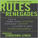 Rules For Renegades: How To Make More Money, Rock Your Career & Revel In Your Individuality