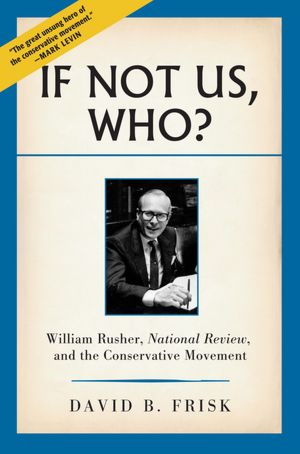 If Not Us, Who?: William Rusher, National Review, and the Conservative Movement