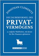 Die Zauberformel des Privatvermögens: 21 einfache Wahrheiten, mit denen Sie Ihre Finanzen optimieren