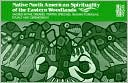 Native North American Spirituality of the Eastern Woodlands: Sacred Myths, Dreams, Vision Speeches, Healing Formulas, Rituals and Ceremonials