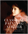 Classical Painting Atelier: A Contemporary Guide to Traditional Studio Practice