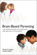 Brain-Based Parenting: The Neuroscience of Caregiving for Healthy Attachment