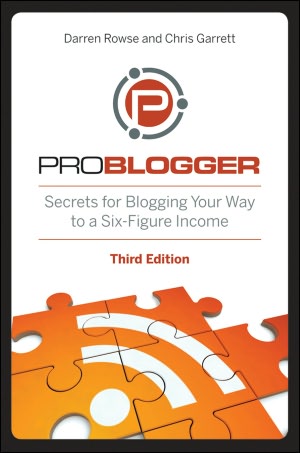 ProBlogger: Secrets for Blogging Your Way to a Six-Figure Income