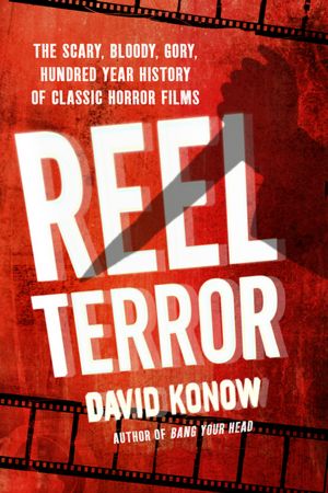 Reel Terror: The Scary, Bloody, Gory, Hundred-Year History of Classic Horror Films
