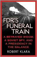 FDR's Funeral Train: A Betrayed Widow, a Soviet Spy, and a Presidency in the Balance
