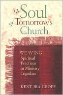 The Soul of Tomorrow's Church: Weaving Spiritual Practices in Ministry Together