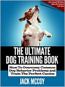 The Ultimate Dog Training Book: How To Overcome Common Dog Behavior Problems and Train The Perfect Canine!