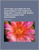 Fifty-Two Lectures on the Catechism of the Church of England. to Which Are Added, Three Introductory Discourses