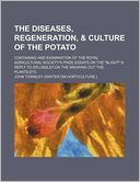 The Diseases, Regeneration, & Culture of the Potato; Containing and Examination of the Royal Agricultural Society's Prize Essays on the 